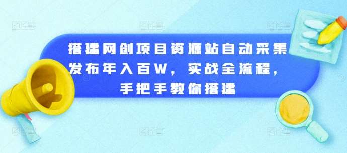 搭建网创项目资源站自动采集发布年入百W，实战全流程，手把手教你搭建【揭秘】|无忧资源社