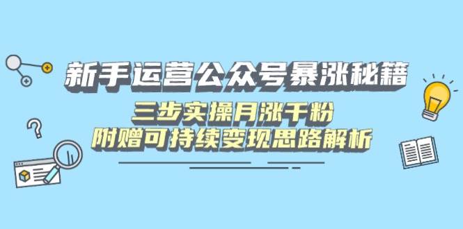 （14111期）新手运营公众号暴涨秘籍，三步实操月涨千粉，附赠可持续变现思路解析|无忧资源社