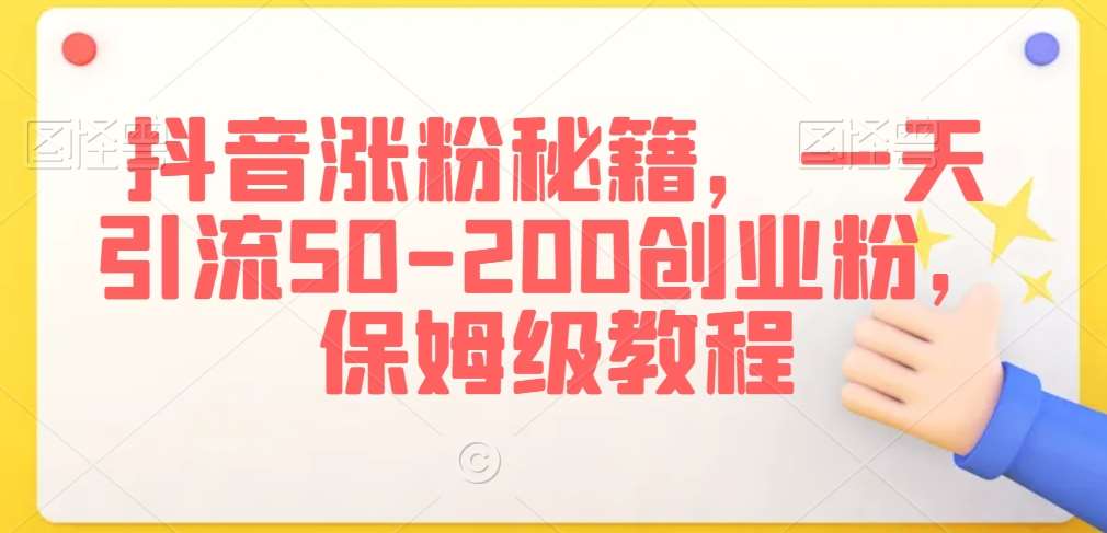 抖音涨粉秘籍，一天引流50-200创业粉，保姆级教程【揭秘】|无忧资源社