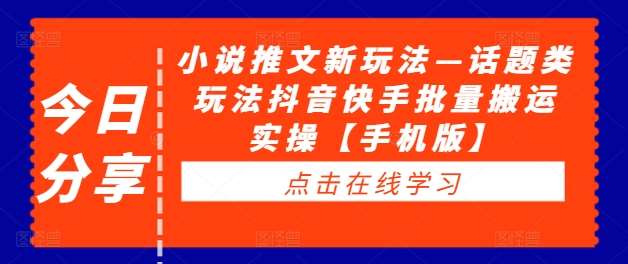 小说推文新玩法—话题类玩法抖音快手批量搬运实操【手机版】|无忧资源社