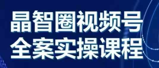 晶姐说直播·视频号全案实操课，从0-1全流程|无忧资源社