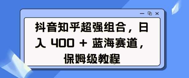 抖音知乎超强组合，日入4张， 蓝海赛道，保姆级教程|无忧资源社