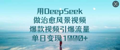 用DeepSeek做治愈风景视频，爆款视频引爆流量，单日变现多张|无忧资源社