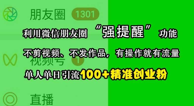 利用微信朋友圈“强提醒”功能，引流精准创业粉，不剪视频、不发作品，单人单日引流100+创业粉|无忧资源社
