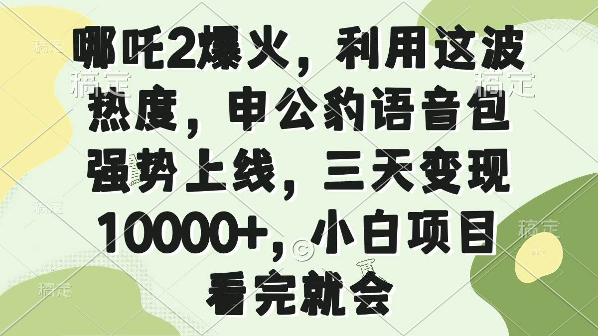 （14223期）哪吒2爆火，利用这波热度，申公豹语音包强势上线，三天变现10000+，小…|无忧资源社