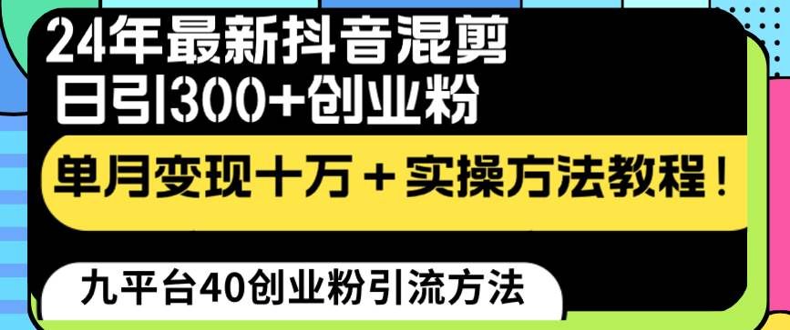 （8706期）24年最新抖音混剪日引300+创业粉“割韭菜”单月变现十万+实操教程！|无忧资源社