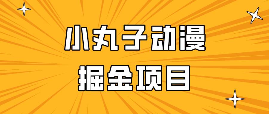 日入300的小丸子动漫掘金项目，简单好上手，适合所有朋友操作！|无忧资源社