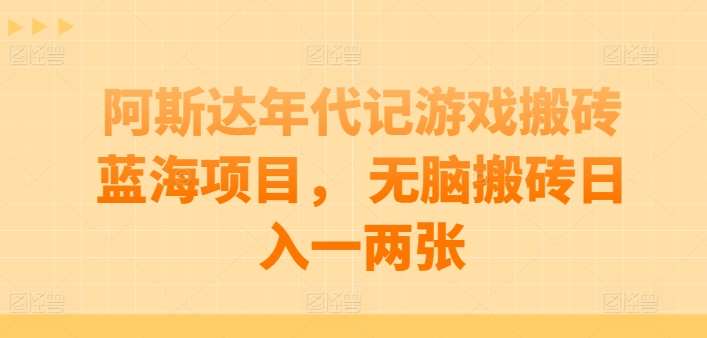 阿斯达年代记游戏搬砖蓝海项目， 无脑搬砖日入一两张【揭秘】|无忧资源社