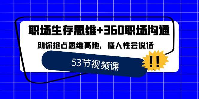（8724期）职场 生存思维+360职场沟通，助你抢占思维高地，懂人性会说话|无忧资源社