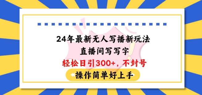 24年最新无人写播新玩法直播间，写写字轻松日引100+粉丝，不封号操作简单好上手【揭秘】|无忧资源社