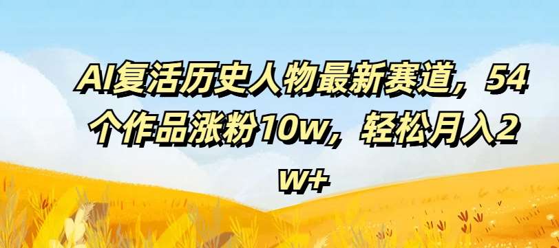 AI复活历史人物最新赛道，54个作品涨粉10w，轻松月入2w+【揭秘】|无忧资源社