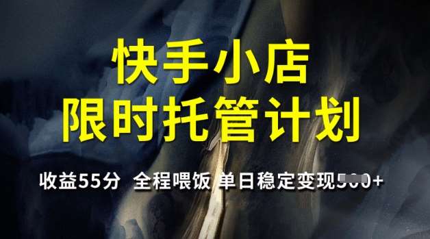 快手小店限时托管计划，收益55分，全程喂饭，单日稳定变现5张【揭秘】|无忧资源社