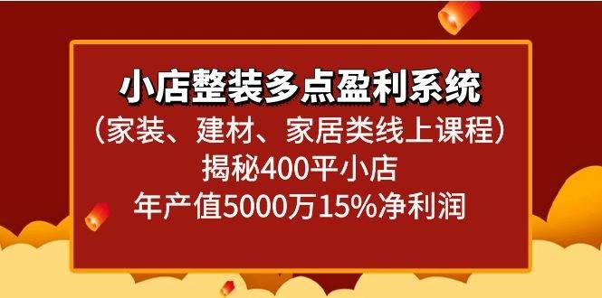 小店整装多点盈利系统（家装、建材、家居类线上课程）揭秘400平小店年产值5000万|无忧资源社