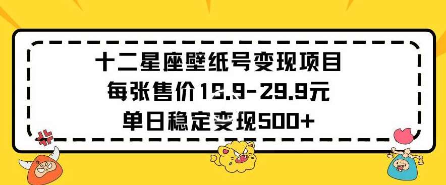 十二星座壁纸号变现项目每张售价19元单日稳定变现500+以上【揭秘】|无忧资源社