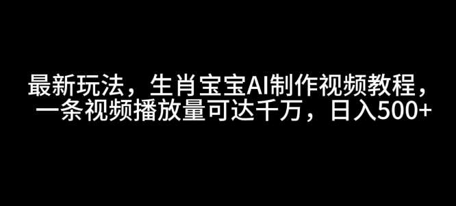 最新玩法，生肖宝宝AI制作视频教程，一条视频播放量可达千万，日入5张【揭秘】|无忧资源社