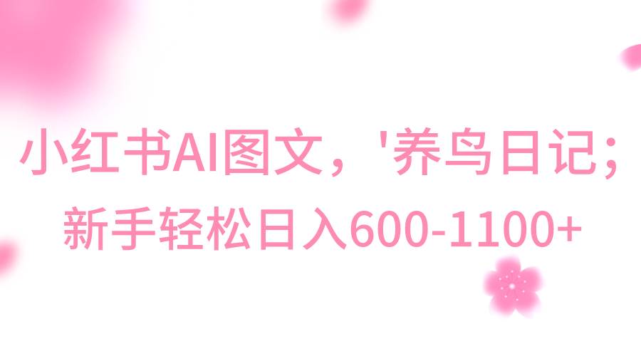 小红书AI图文号‘养鸟日记’，小白轻松日入600+|无忧资源社