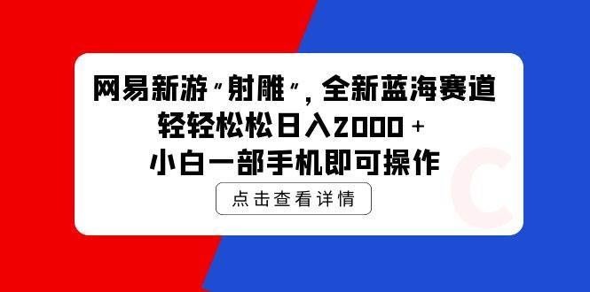 （9936期）网易新游 射雕 全新蓝海赛道，轻松日入2000＋小白一部手机即可操作|无忧资源社