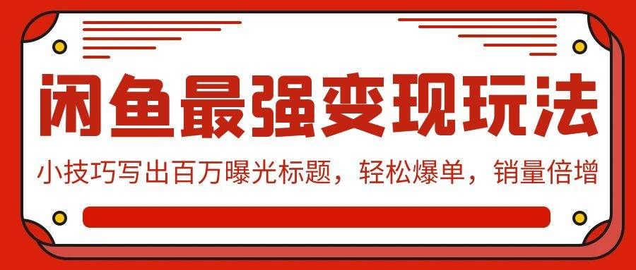 （9606期）闲鱼最强变现玩法：小技巧写出百万曝光标题，轻松爆单，销量倍增|无忧资源社