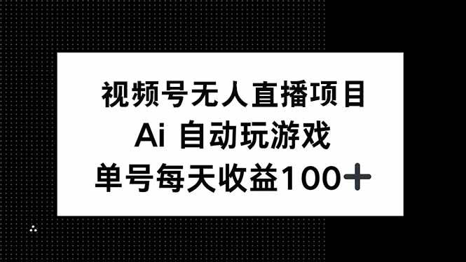 （14227期）视频号无人直播项目，AI自动玩游戏，每天收益150+|无忧资源社