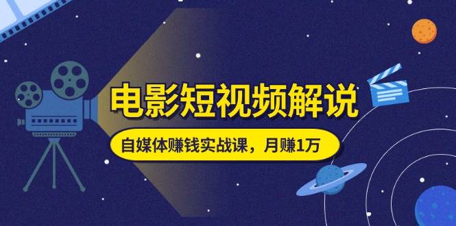 （11371期）电影短视频解说，自媒体赚钱实战课，教你做电影解说短视频，月赚1万|无忧资源社