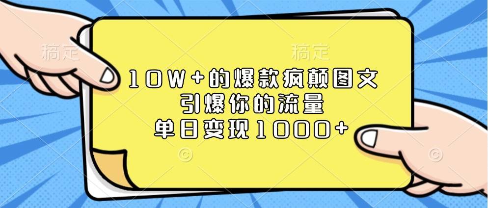 10W+的爆款疯颠图文，引爆你的流量，单日变现1000+|无忧资源社