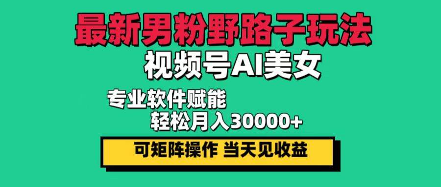 （12909期）最新男粉野路子玩法，视频号AI美女，当天见收益，轻松月入30000＋|无忧资源社