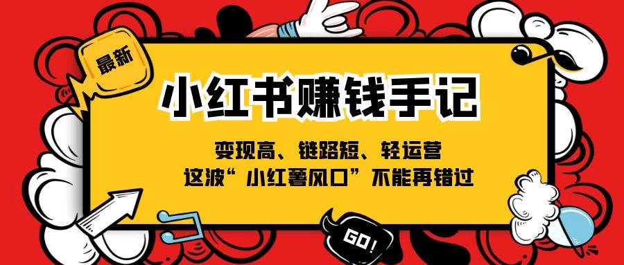 小红书赚钱手记，变现高、链路短、轻运营，这波“小红薯风口”不能再错过|无忧资源社