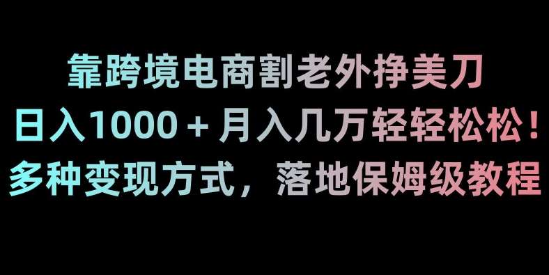 靠跨境电商割老外挣美刀，日入1000＋月入几万轻轻松松！多种变现方式，落地保姆级教程【揭秘】|无忧资源社