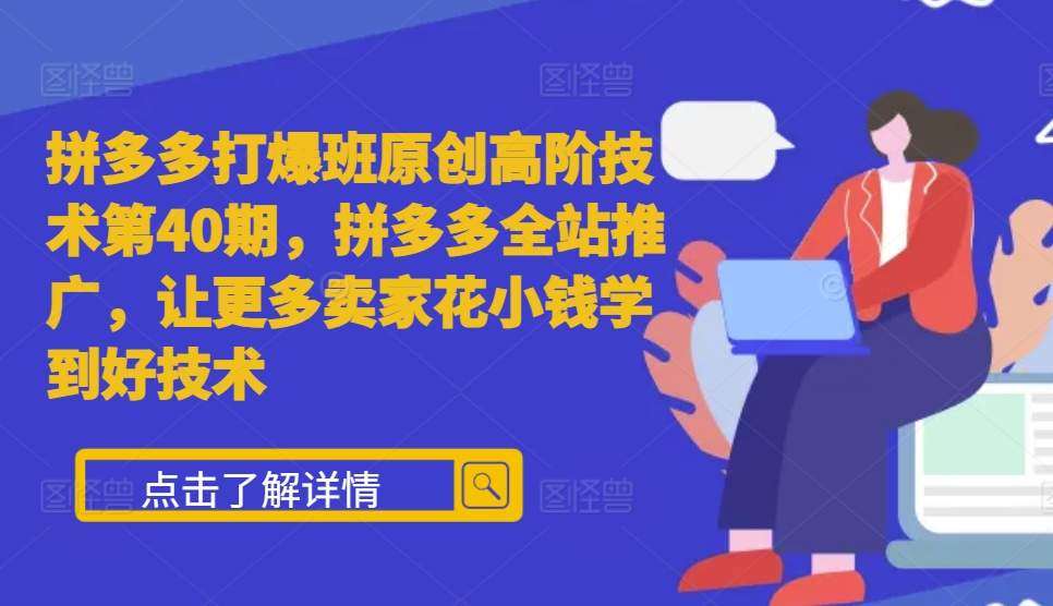 拼多多打爆班原创高阶技术第40期，拼多多全站推广，让更多卖家花小钱学到好技术|无忧资源社