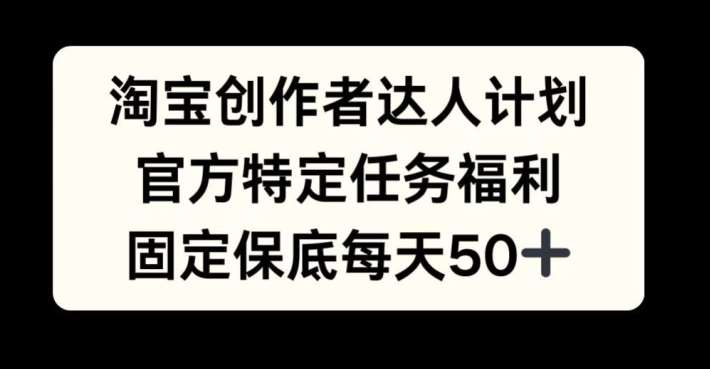 淘宝创作者达人计划，官方特定任务福利，固定保底每天50+【揭秘】|无忧资源社