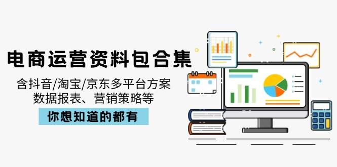 （14183期）电商运营资料包合集，含抖音/淘宝/京东多平台方案，数据报表、营销策略等|无忧资源社