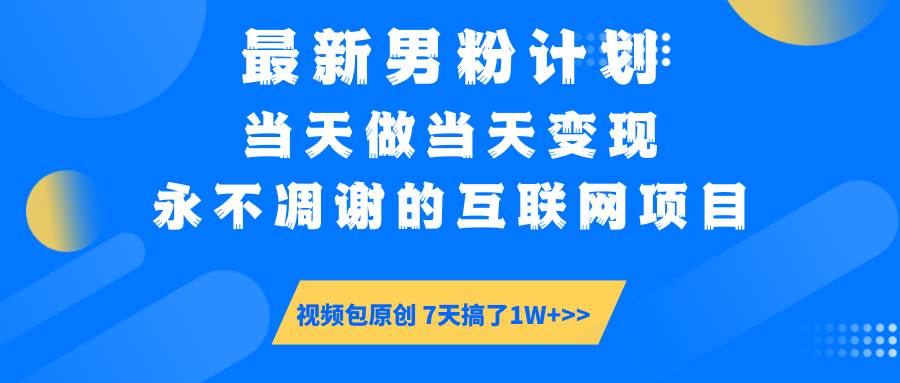 （14473期）最新男粉计划6.0玩法，永不凋谢的互联网项目 当天做当天变现，视频包原…|无忧资源社