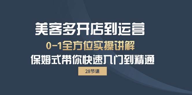 （10177期）美客多-开店到运营0-1全方位实战讲解 保姆式带你快速入门到精通（28节）|无忧资源社