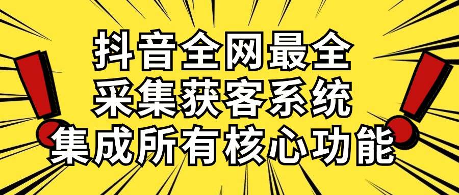 （10298期）抖音全网最全采集获客系统，集成所有核心功能，日引500+|无忧资源社