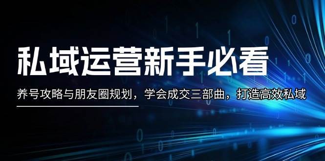 私域运营新手必看：养号攻略与朋友圈规划，学会成交三部曲，打造高效私域|无忧资源社