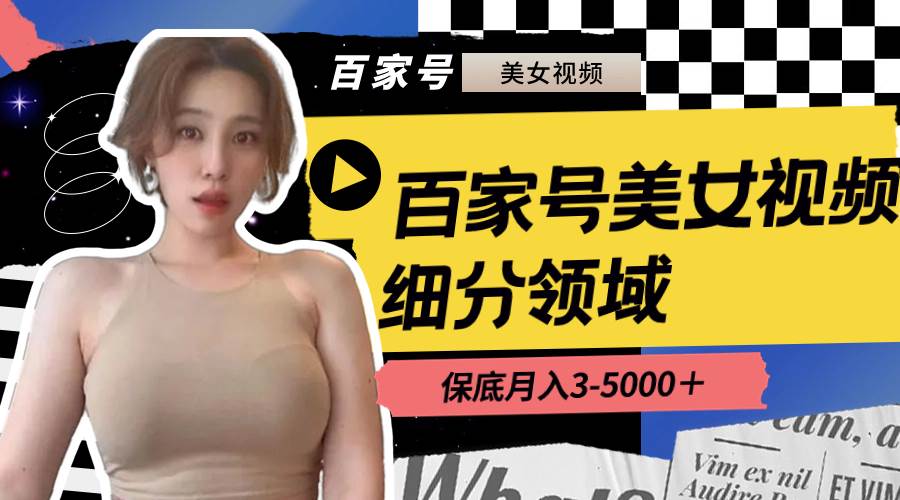 （8582期）百家号美女视频细分领域玩法，只需搬运去重，月保底3-5000＋|无忧资源社
