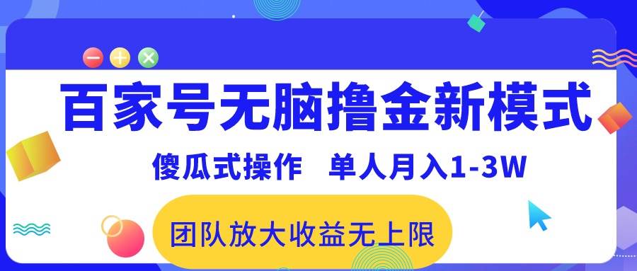 （10529期）百家号无脑撸金新模式，傻瓜式操作，单人月入1-3万！团队放大收益无上限！|无忧资源社