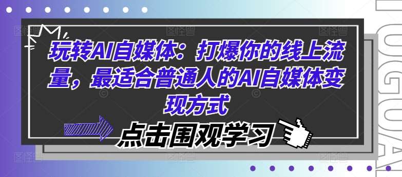 玩转AI自媒体：打爆你的线上流量，最适合普通人的AI自媒体变现方式|无忧资源社