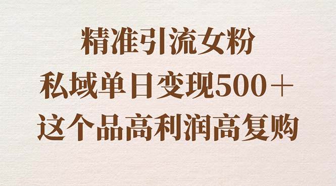（8742期）精准引流女粉，私域单日变现500＋，高利润高复购，保姆级实操教程分享|无忧资源社