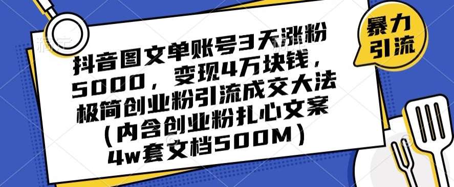 抖音图文单账号3天涨粉5000，变现4万块钱，极简创业粉引流成交大法|无忧资源社