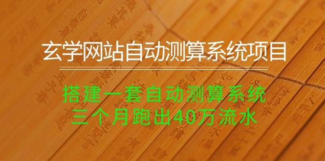 （10359期）玄学网站自动测算系统项目：搭建一套自动测算系统，三个月跑出40万流水|无忧资源社
