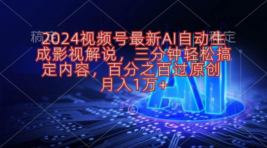 （10665期）2024视频号最新AI自动生成影视解说，三分钟轻松搞定内容，百分之百过原…|无忧资源社