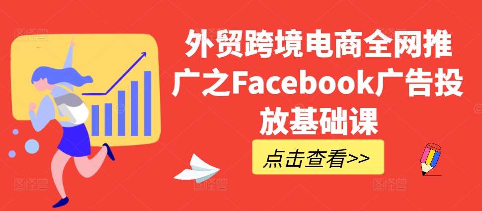 外贸跨境电商全网推广之Facebook广告投放基础课|无忧资源社