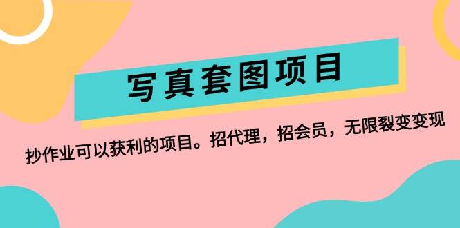（12220期）写真套图项目：抄作业可以获利的项目。招代理，招会员，无限裂变变现|无忧资源社