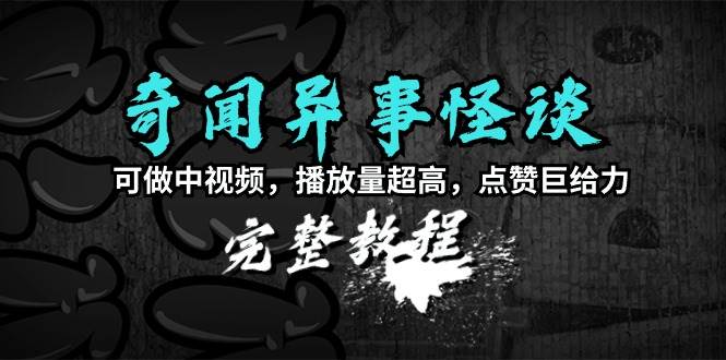 （9363期）奇闻异事怪谈完整教程，可做中视频，播放量超高，点赞巨给力（教程+素材）|无忧资源社