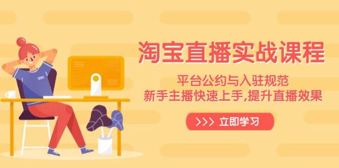 （14024期）淘宝直播实战课程，平台公约与入驻规范，新手主播快速上手, 提升直播效果|无忧资源社