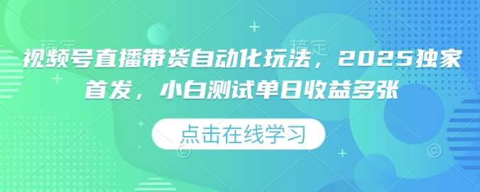 视频号直播带货自动化玩法，2025独家首发，小白测试单日收益多张【揭秘】|无忧资源社