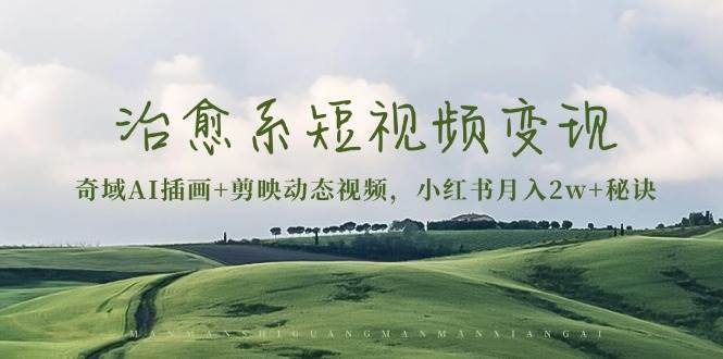 （13441期）治愈系短视频变现：奇域AI插画+剪映动态视频，小红书月入2w+秘诀|无忧资源社