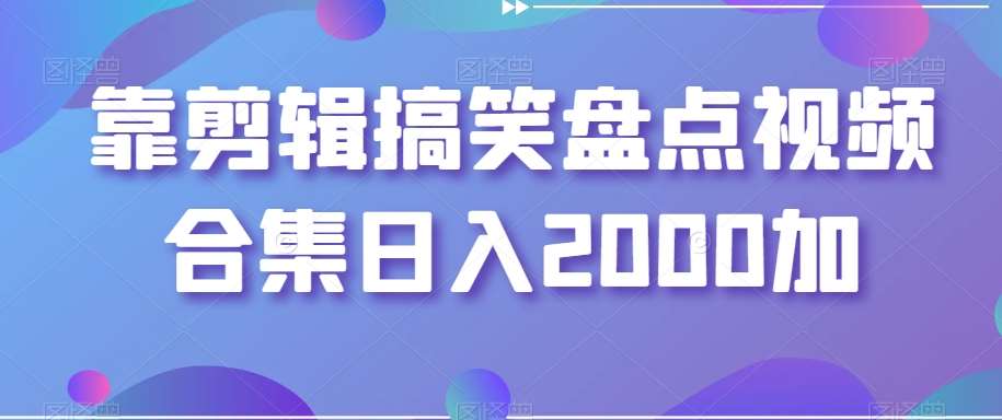靠剪辑搞笑盘点视频合集日入2000加【揭秘】|无忧资源社