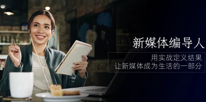 （10722期）新媒体-编导人，用实战定义结果，让新媒体成为生活的一部分 (84节课)|无忧资源社